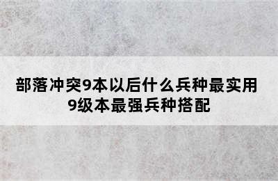 部落冲突9本以后什么兵种最实用 9级本最强兵种搭配